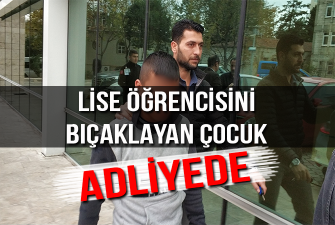 LİSE ÖĞRENCİSİNİ BIÇAKLAYAN ÇOCUK ADLİYEDE