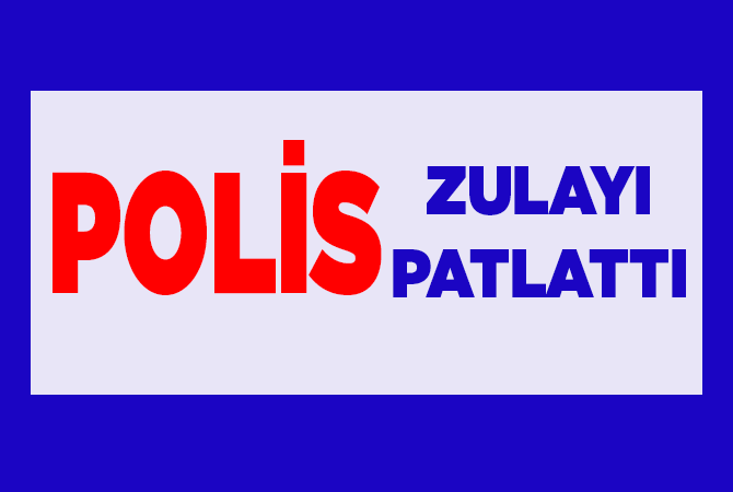 POLİS DEV ZULAYI PATLATTI
