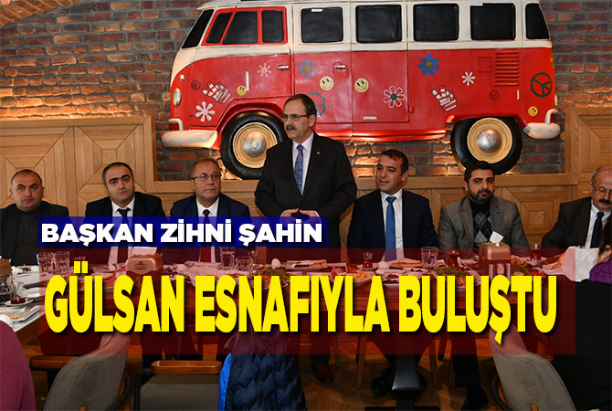 BAŞKAN ZİHNİ ŞAHİN GÜLSAN ESNAFIYLA BULUŞTU
