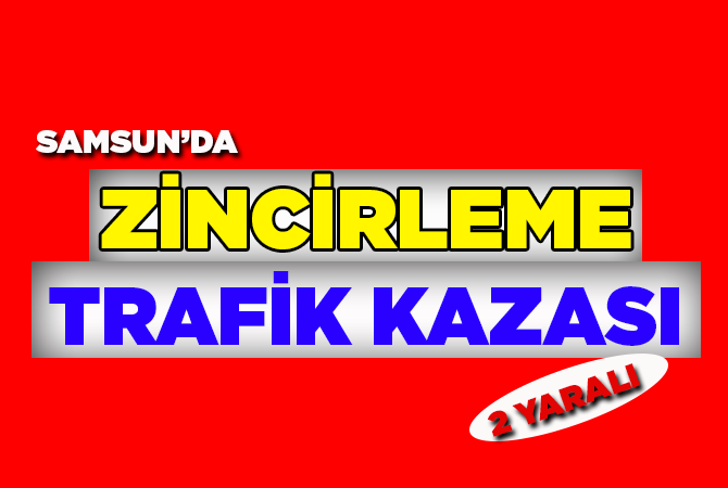 SAMSUN’DA ZİNCİRLEME TRAFİK KAZASI: 2 YARALI