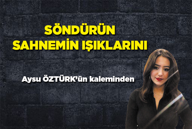Söndürün Sahnemin Işıklarını..