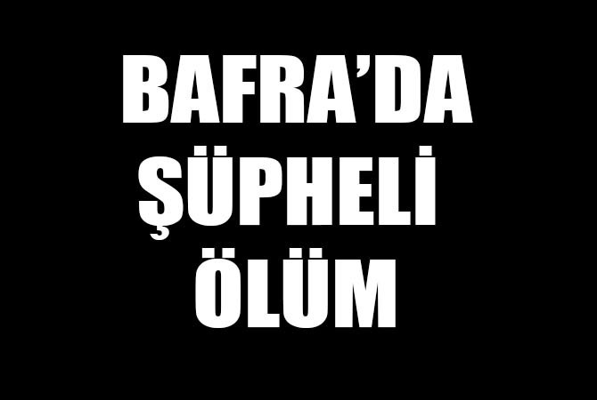 Bafra’da şüpheli ölüm