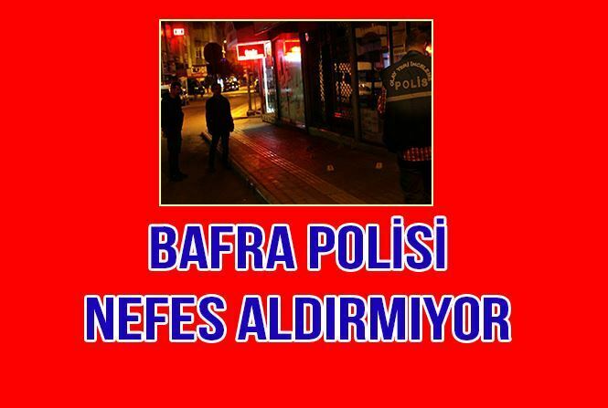 BAFRA POLİSİ NEFES ALDIRMIYOR
