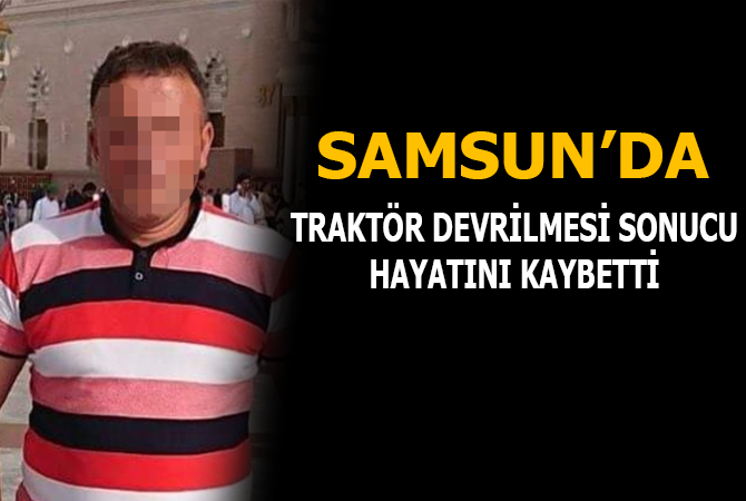 Samsun’da traktör devrildi: 1 ölü