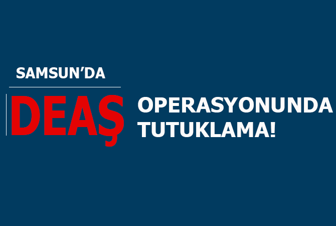 Samsun’da DEAŞ’lı Iraklı tutuklandı