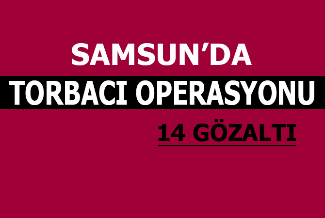 Samsun’da torbacı operasyonu: 14 gözaltı
