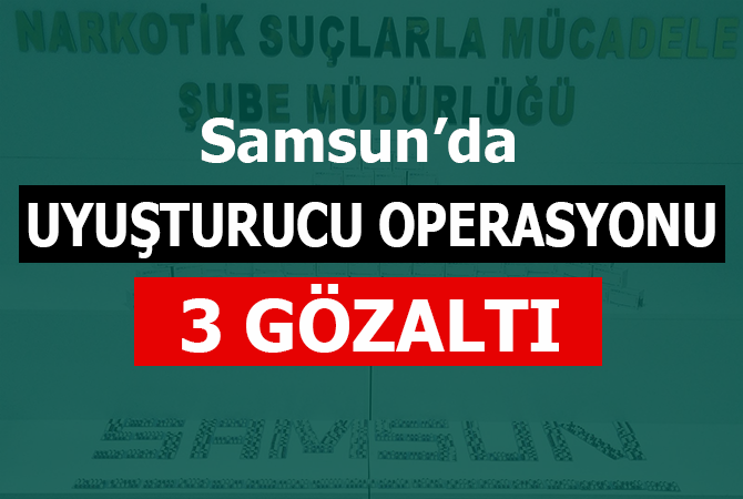 SAMSUN’DA UYUŞTURUCU OPERASYONU