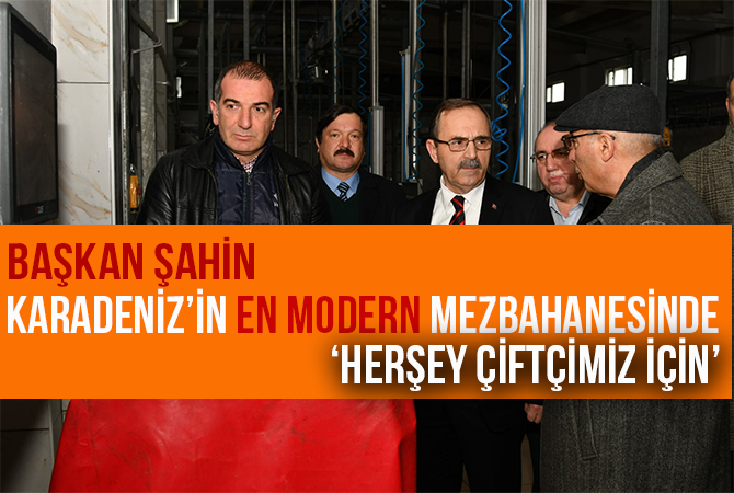 Başkan Şahin, Karadeniz’in EN MODERN mezbahanesinde
