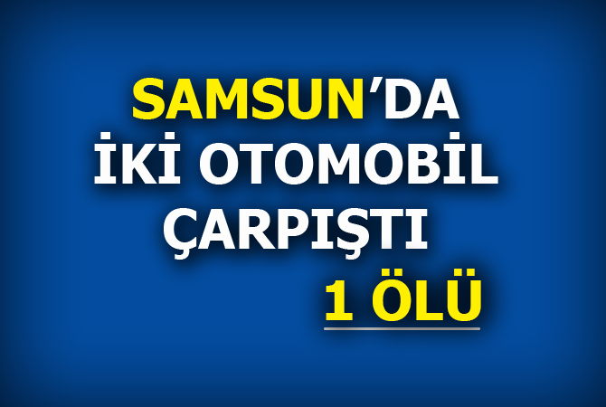Samsun’da iki otomobil çarpıştı: 1 ölü