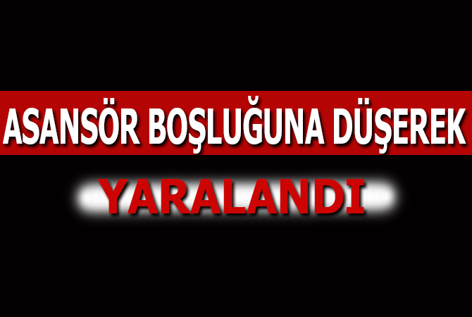 Asansör boşluğuna düşerek yaralandı
