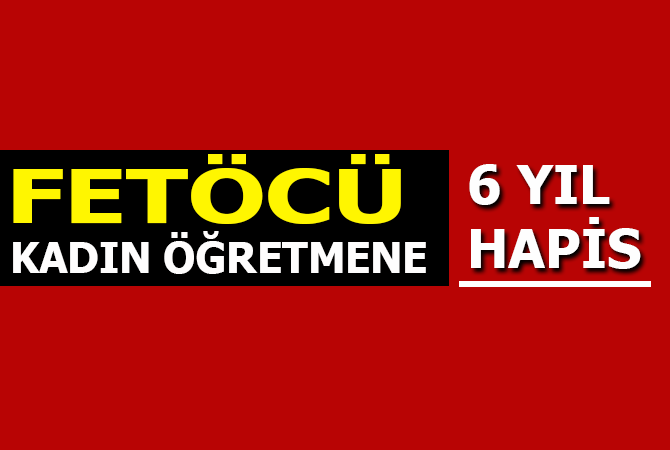 FETÖ’den yargılanan kadın öğretmene 6 yıl 3 ay hapis