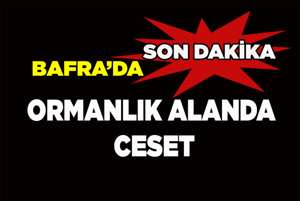 Bafra`da ormanlık alanda ceset bulundu
