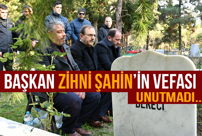 Başkan Zihni Şahin’in vefası UNUTMADI!..