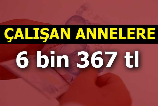Çalışan annelere 6  bin 367 TL