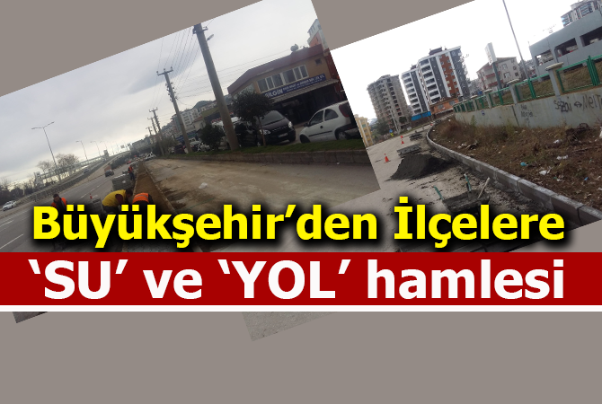 Büyükşehir Belediyesi’nden ilçelerde ‘Su’ ve ‘Yol’ Hamlesi!