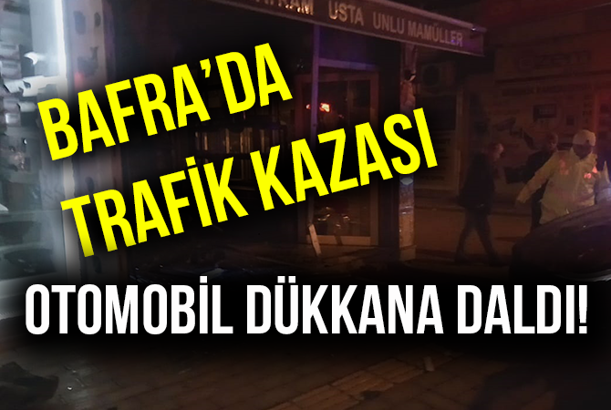 BAFRADA TRAFİK KAZASI ! OTOMOBİL DÜKKANA DALDI