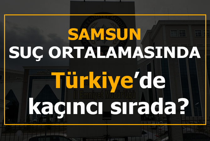 Samsun suç sıralamasında Türkiye’de 16. sırada