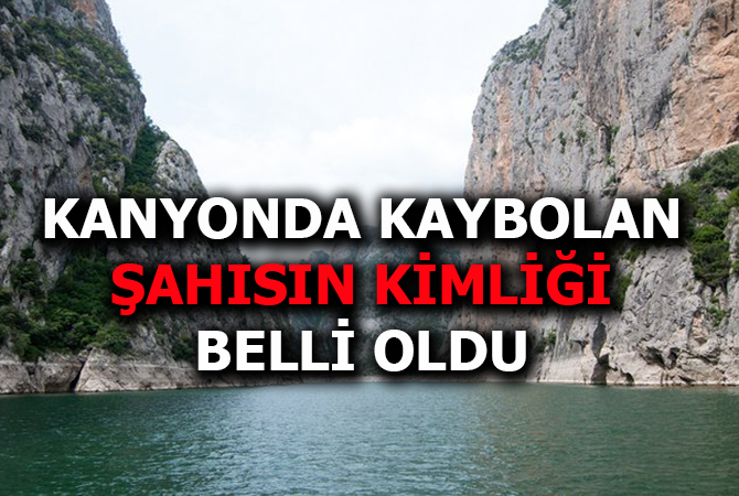 KANYONDA KAYBOLAN ŞAHSIN KİMLİĞİ BELLİ OLDU