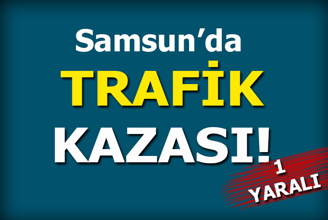  Samsun’da trafik kazası: 1 yaralı