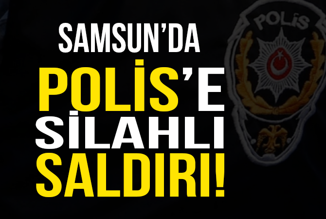 Samsun’da polise silahlı saldırı