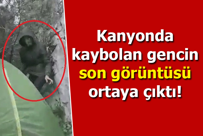 Kanyonda kaybolan gencin son görüntüsü ortaya çıktı