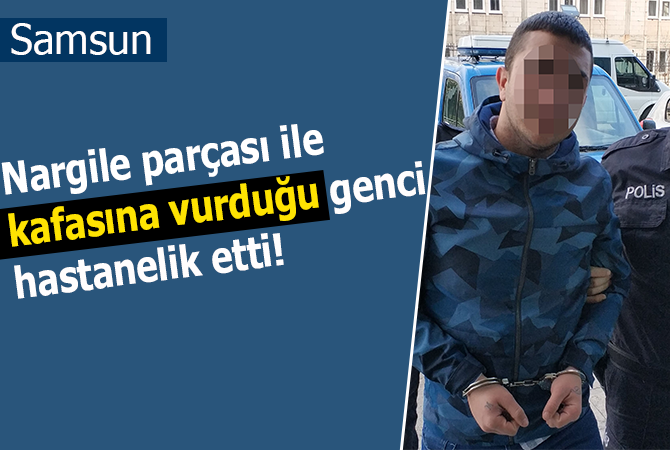 Nargile parçası ile kafasına vurduğu genci hastanelik etti