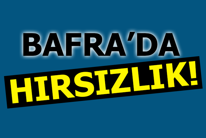 BAFRA’DA HIRSIZLIK