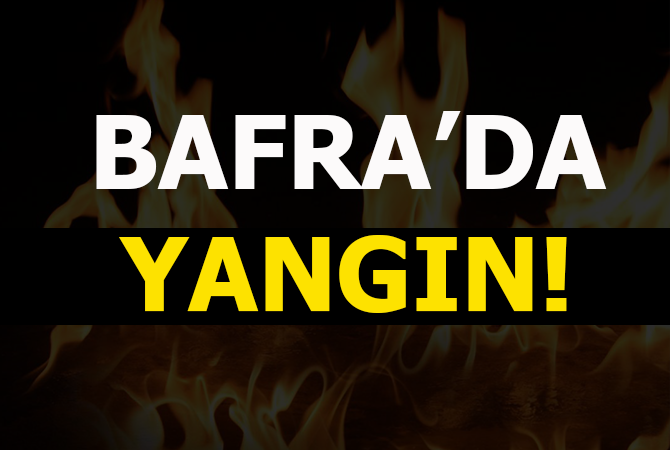 BAFRA’DA YANGIN