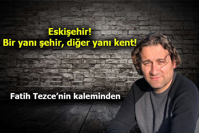 Eskişehir!: Bir yanı şehir diğer yanı kent!
