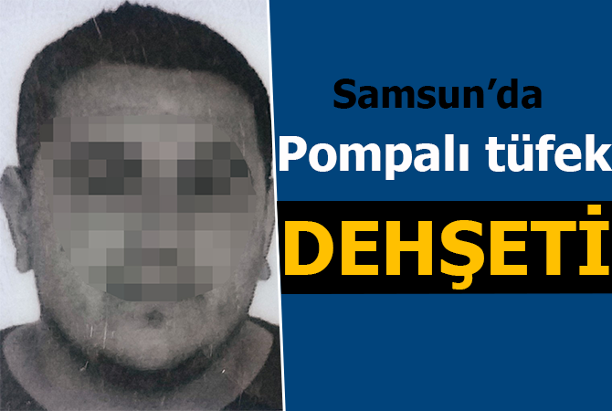  Samsun’da pompalı tüfekli cinayet