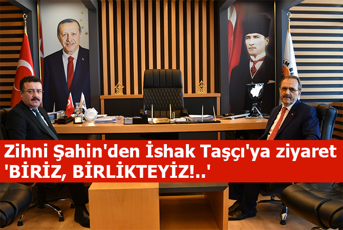 Zihni Şahin’den İshak Taşçı’ya ziyaret ‘BİRİZ, BİRLİKTEYİZ!..’