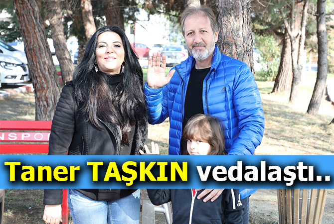 Taner Taşkın vedalaştı..