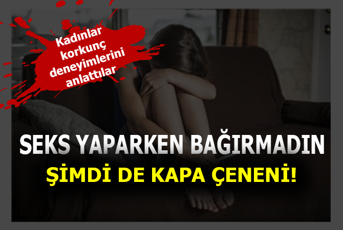 ‘Seks yaparken ağlamadın, şimdi kapa çeneni’