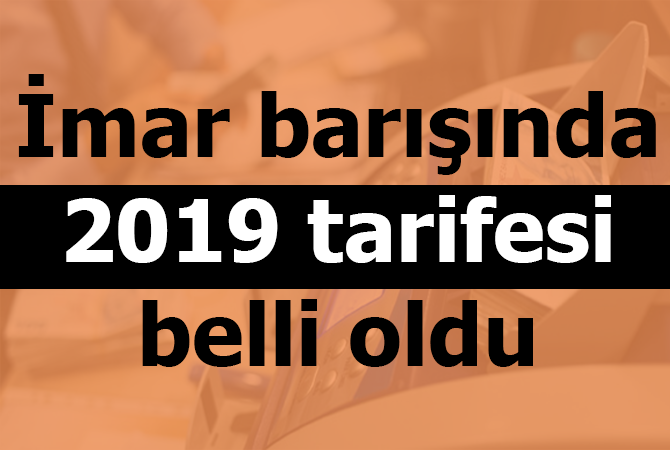 İmar barışında 2019 tarifesi belli oldu