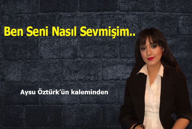 Ben Seni Nasıl Sevmişim..