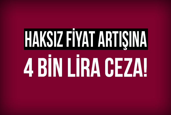 Haksız fiyat artışına 4 bin lira ceza