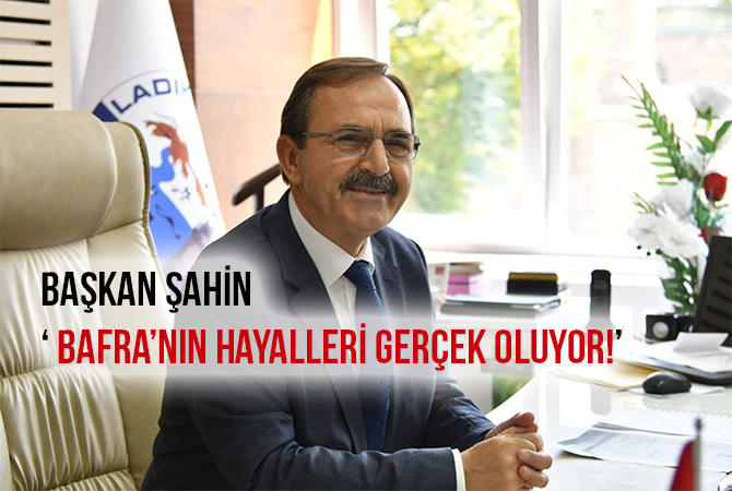 Başkan Şahin’Bafra’nın hayalleri gerçek oluyor!’