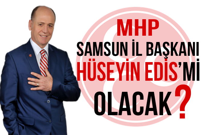 MHP Samsun İl Başkanlığına Hüseyin Edis mi getiriliyor?