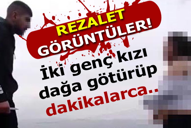 İKİ GENÇ KIZI DAĞA GÖTÜRÜP DAKİKALARCA..