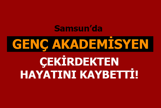 Genç akademisyen çekirdekten öldü