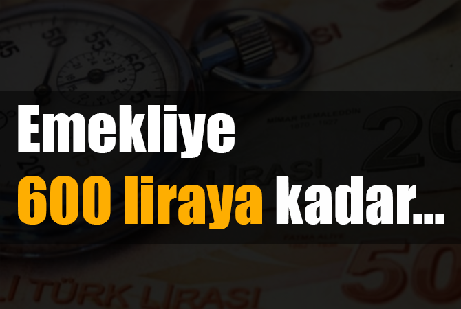 Emekliye 600 liraya kadar…