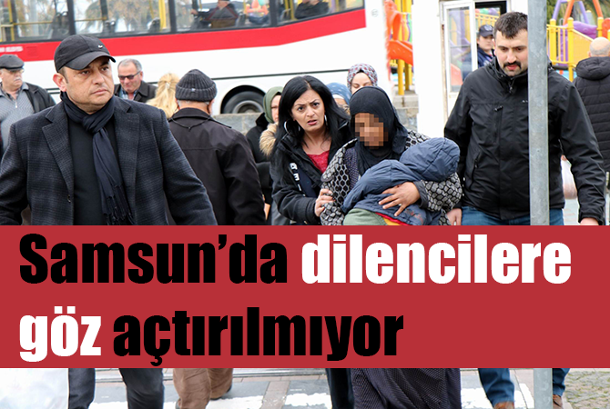 Samsun’da dilencilere göz açtırılmıyor