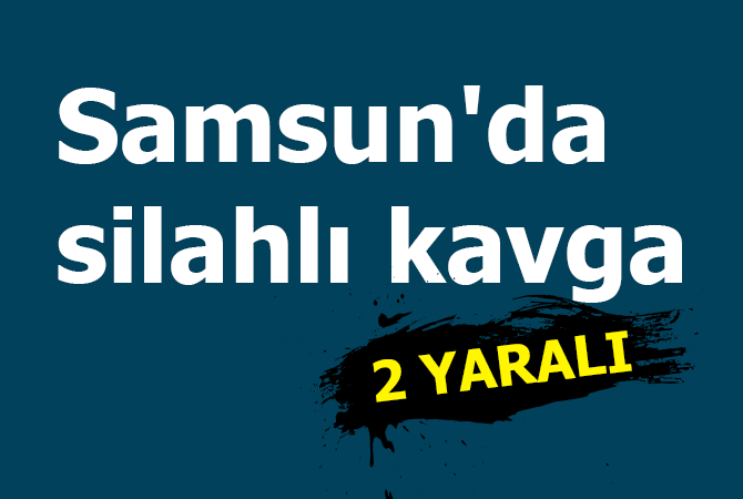  Samsun’da silahlı kavga: 2 yaralı