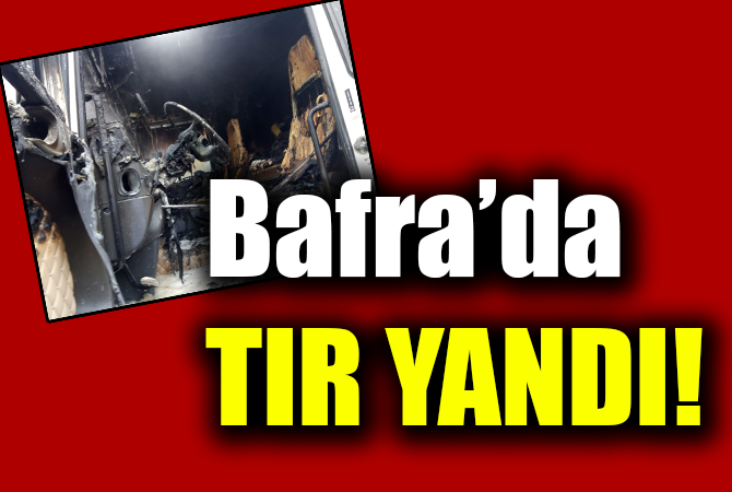 BAFRA’DA TIR YANGINI