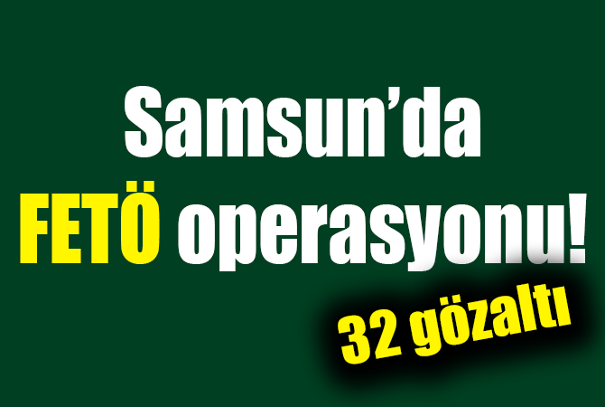 Ankara merkezli Samsun’da FETÖ operasyonu: 32 gözaltı