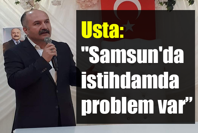 Usta: “Samsun’da istihdamda problem var”