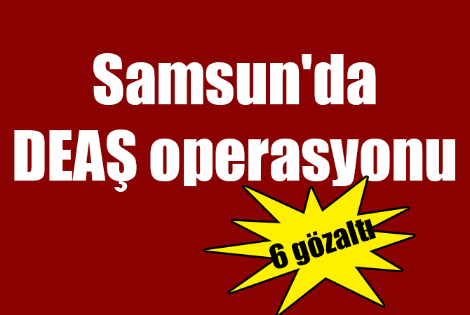 Samsun’da DEAŞ operasyonu: 6 yabancıya gözaltı