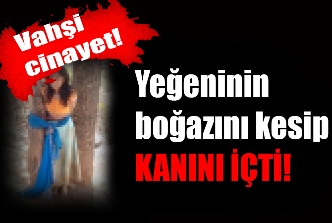 Eltisinin kızının boğazını kesip kanını içti!