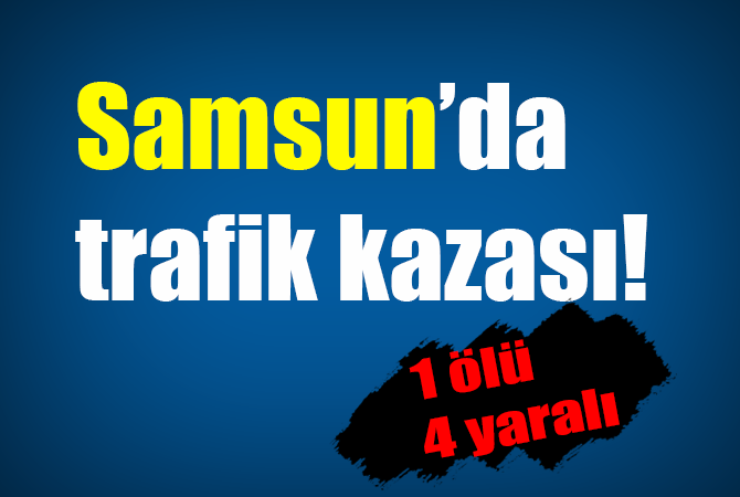 Samsun’da trafik kazası: 1 ölü, 4 yaralı