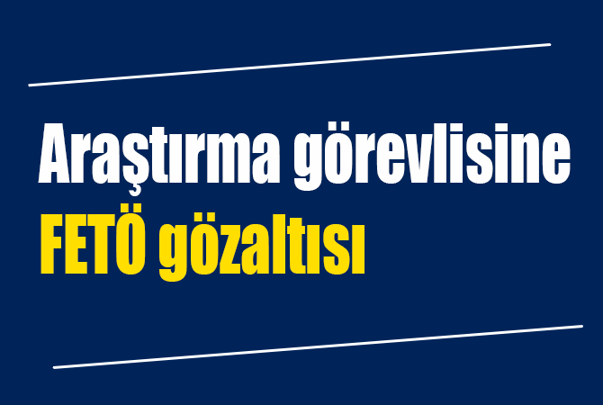 Araştırma görevlisine FETÖ gözaltısı